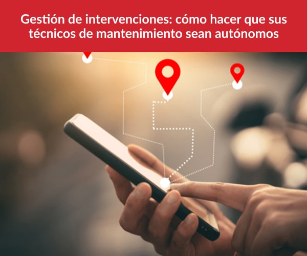 Gestión de intervenciones - cómo hacer que sus técnicos de mantenimiento sean autónomos