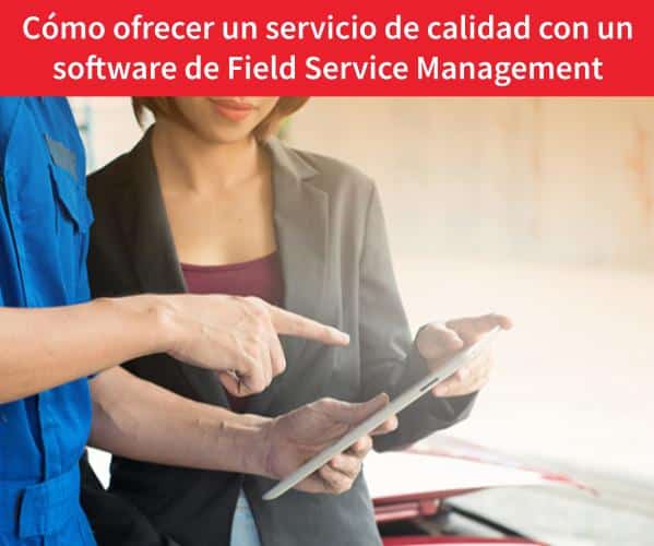Cómo ofrecer un servicio de calidad con un software de Field Service Management