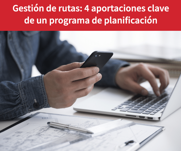 Gestión de rutas 4 aportaciones clave de un programa de planificación