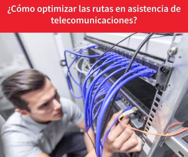 optimizar las rutas en asistencia de telecomunicaciones