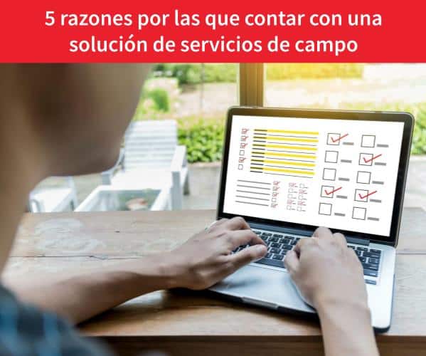 5 razones por las que contar con una solución de servicios de campo